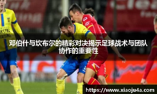 邓伯什与坎布尔的精彩对决揭示足球战术与团队协作的重要性