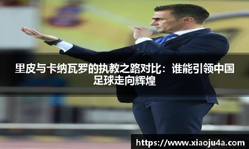 里皮与卡纳瓦罗的执教之路对比：谁能引领中国足球走向辉煌