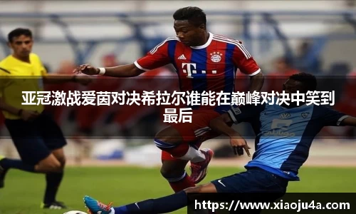亚冠激战爱茵对决希拉尔谁能在巅峰对决中笑到最后