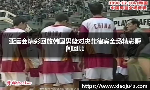 亚运会精彩回放韩国男篮对决菲律宾全场精彩瞬间回顾